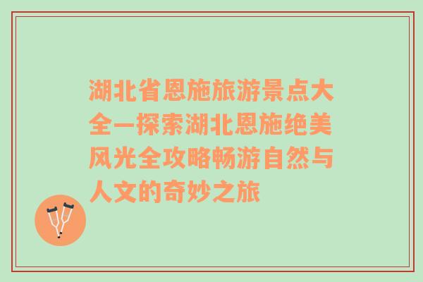 湖北省恩施旅游景点大全—探索湖北恩施绝美风光全攻略畅游自然与人文的奇妙之旅