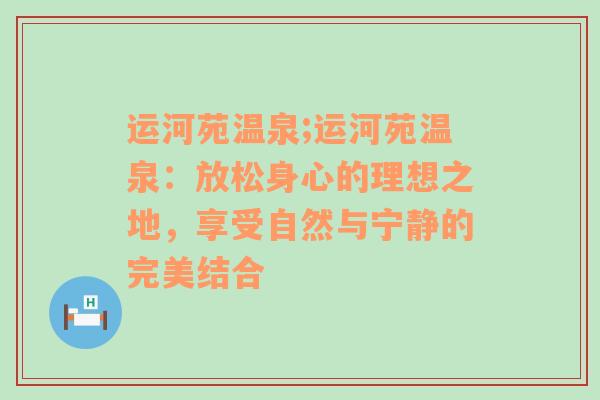 运河苑温泉;运河苑温泉：放松身心的理想之地，享受自然与宁静的完美结合