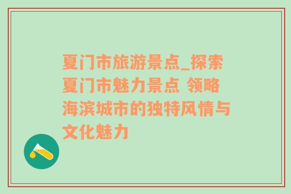 夏门市旅游景点_探索夏门市魅力景点 领略海滨城市的独特风情与文化魅力