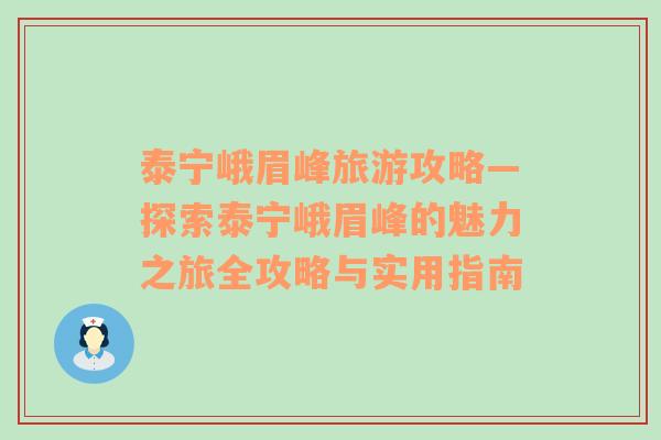 泰宁峨眉峰旅游攻略—探索泰宁峨眉峰的魅力之旅全攻略与实用指南