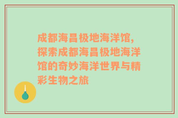 成都海昌极地海洋馆,探索成都海昌极地海洋馆的奇妙海洋世界与精彩生物之旅