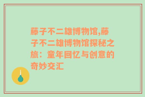 藤子不二雄博物馆,藤子不二雄博物馆探秘之旅：童年回忆与创意的奇妙交汇