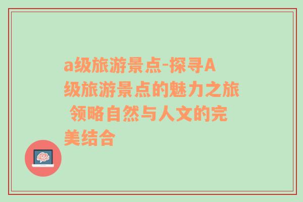 a级旅游景点-探寻A级旅游景点的魅力之旅 领略自然与人文的完美结合