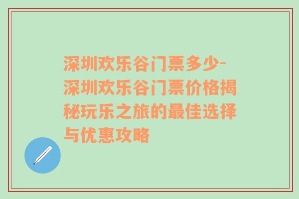 深圳欢乐谷门票多少-深圳欢乐谷门票价格揭秘玩乐之旅的最佳选择与优惠攻略