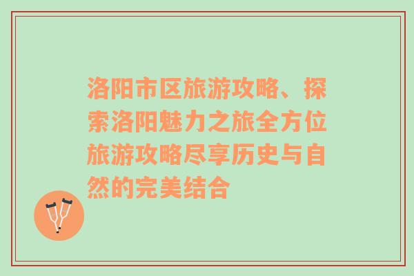 洛阳市区旅游攻略、探索洛阳魅力之旅全方位旅游攻略尽享历史与自然的完美结合