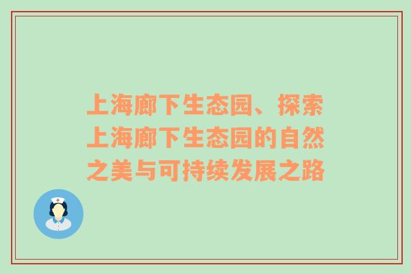 上海廊下生态园、探索上海廊下生态园的自然之美与可持续发展之路