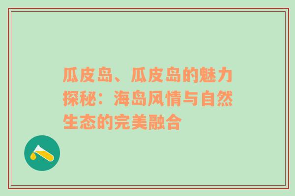 瓜皮岛、瓜皮岛的魅力探秘：海岛风情与自然生态的完美融合