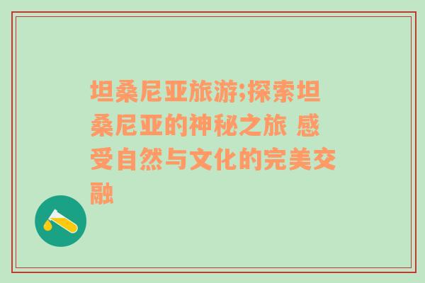 坦桑尼亚旅游;探索坦桑尼亚的神秘之旅 感受自然与文化的完美交融