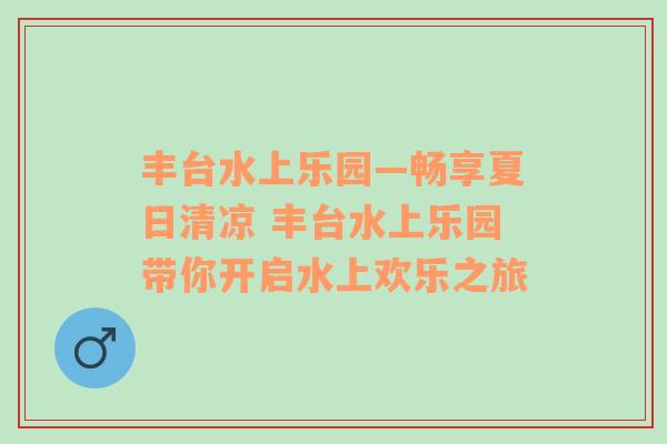 丰台水上乐园—畅享夏日清凉 丰台水上乐园带你开启水上欢乐之旅