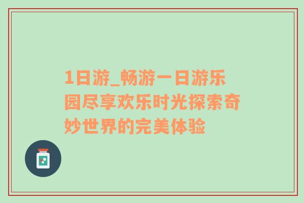 1日游_畅游一日游乐园尽享欢乐时光探索奇妙世界的完美体验