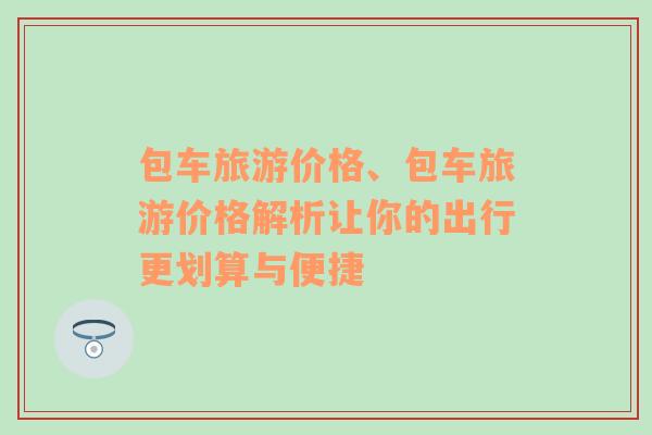 包车旅游价格、包车旅游价格解析让你的出行更划算与便捷