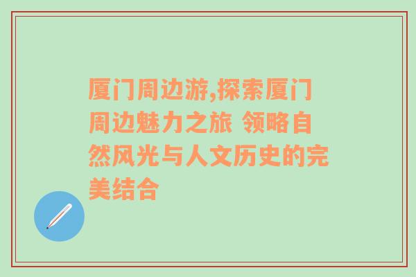 厦门周边游,探索厦门周边魅力之旅 领略自然风光与人文历史的完美结合