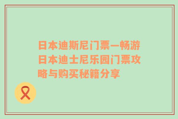 日本迪斯尼门票—畅游日本迪士尼乐园门票攻略与购买秘籍分享