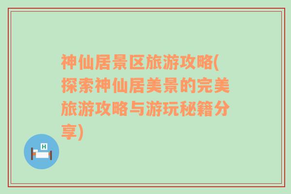 神仙居景区旅游攻略(探索神仙居美景的完美旅游攻略与游玩秘籍分享)