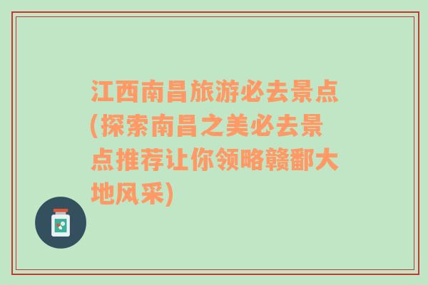 江西南昌旅游必去景点(探索南昌之美必去景点推荐让你领略赣鄱大地风采)