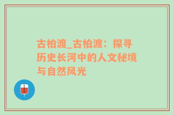 古柏渡_古柏渡：探寻历史长河中的人文秘境与自然风光