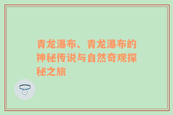 青龙瀑布、青龙瀑布的神秘传说与自然奇观探秘之旅