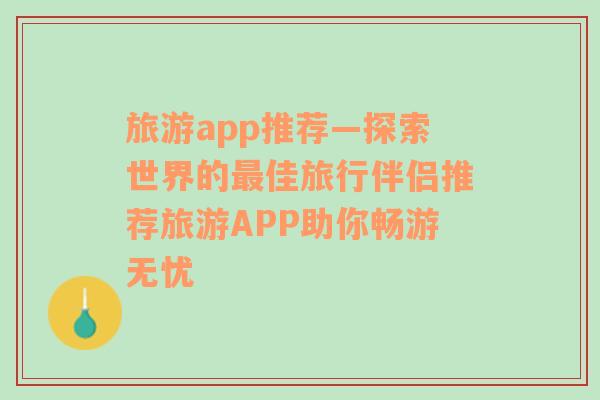 旅游app推荐—探索世界的最佳旅行伴侣推荐旅游APP助你畅游无忧