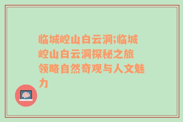 临城崆山白云洞;临城崆山白云洞探秘之旅 领略自然奇观与人文魅力