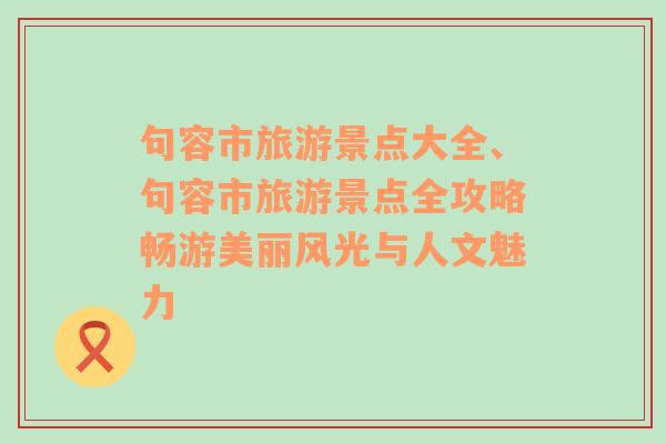 句容市旅游景点大全、句容市旅游景点全攻略畅游美丽风光与人文魅力