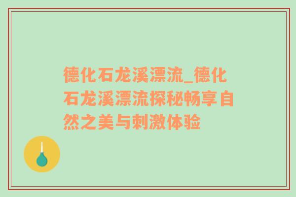 德化石龙溪漂流_德化石龙溪漂流探秘畅享自然之美与刺激体验