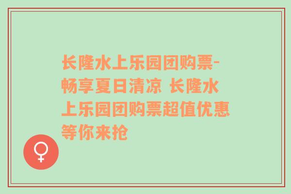 长隆水上乐园团购票-畅享夏日清凉 长隆水上乐园团购票超值优惠等你来抢