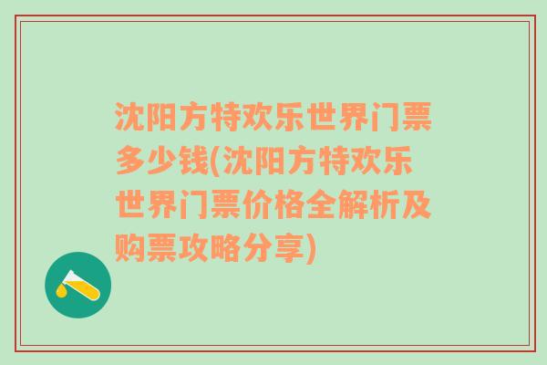 沈阳方特欢乐世界门票多少钱(沈阳方特欢乐世界门票价格全解析及购票攻略分享)