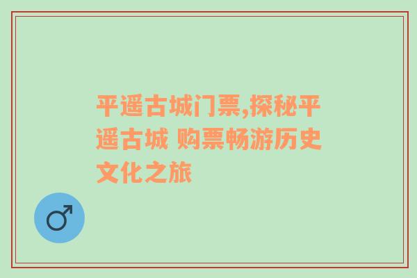 平遥古城门票,探秘平遥古城 购票畅游历史文化之旅