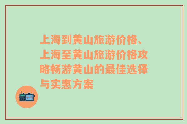 上海到黄山旅游价格、上海至黄山旅游价格攻略畅游黄山的最佳选择与实惠方案