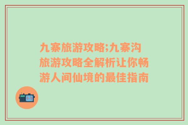 九寨旅游攻略;九寨沟旅游攻略全解析让你畅游人间仙境的最佳指南