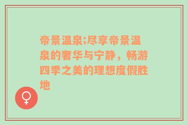 帝景温泉;尽享帝景温泉的奢华与宁静，畅游四季之美的理想度假胜地