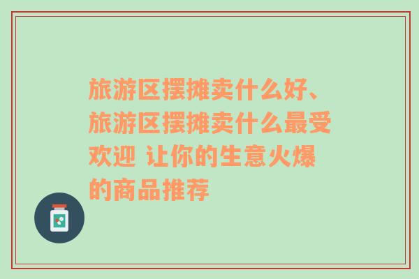 旅游区摆摊卖什么好、旅游区摆摊卖什么最受欢迎 让你的生意火爆的商品推荐