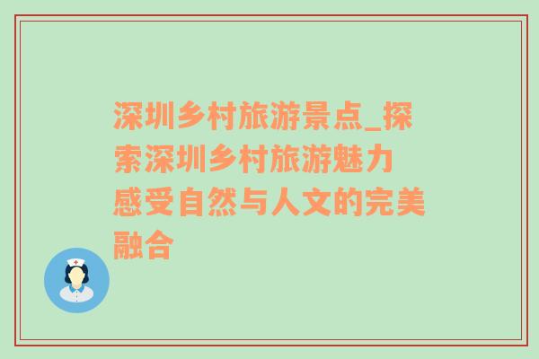 深圳乡村旅游景点_探索深圳乡村旅游魅力 感受自然与人文的完美融合