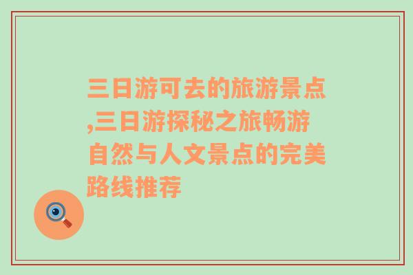 三日游可去的旅游景点,三日游探秘之旅畅游自然与人文景点的完美路线推荐