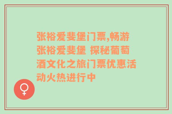 张裕爱斐堡门票,畅游张裕爱斐堡 探秘葡萄酒文化之旅门票优惠活动火热进行中