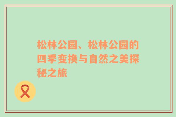 松林公园、松林公园的四季变换与自然之美探秘之旅