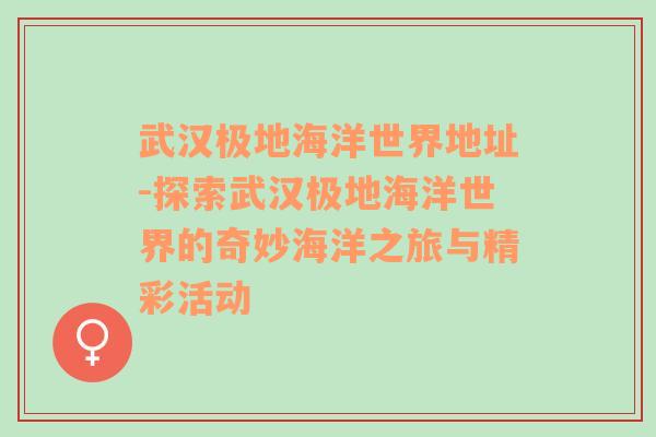 武汉极地海洋世界地址-探索武汉极地海洋世界的奇妙海洋之旅与精彩活动