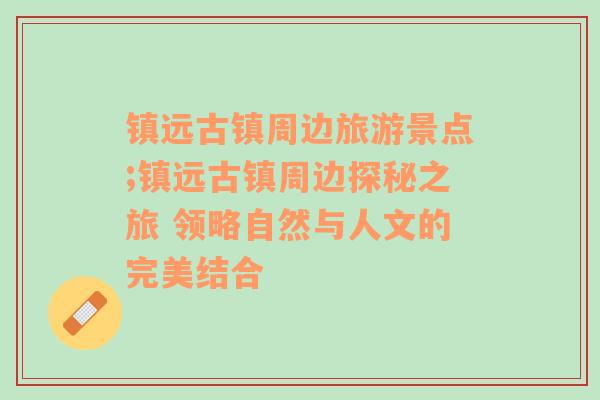 镇远古镇周边旅游景点;镇远古镇周边探秘之旅 领略自然与人文的完美结合