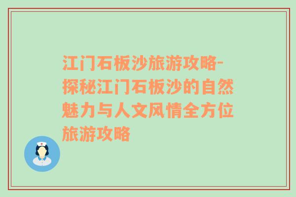 江门石板沙旅游攻略-探秘江门石板沙的自然魅力与人文风情全方位旅游攻略