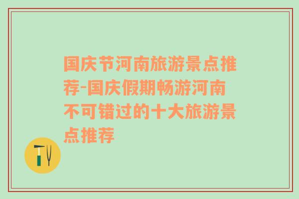 国庆节河南旅游景点推荐-国庆假期畅游河南不可错过的十大旅游景点推荐