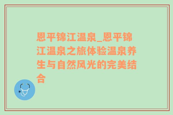 恩平锦江温泉_恩平锦江温泉之旅体验温泉养生与自然风光的完美结合