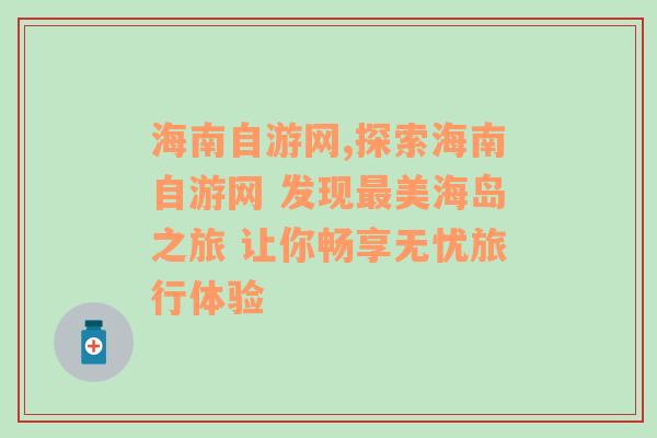 海南自游网,探索海南自游网 发现最美海岛之旅 让你畅享无忧旅行体验