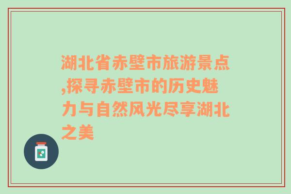 湖北省赤壁市旅游景点,探寻赤壁市的历史魅力与自然风光尽享湖北之美