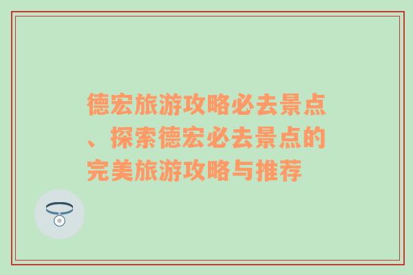 德宏旅游攻略必去景点、探索德宏必去景点的完美旅游攻略与推荐