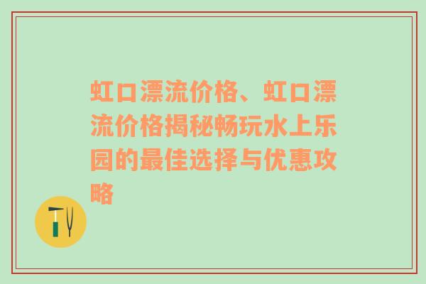 虹口漂流价格、虹口漂流价格揭秘畅玩水上乐园的最佳选择与优惠攻略