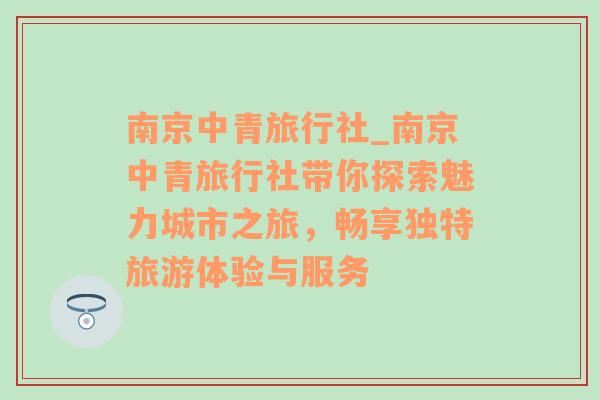 南京中青旅行社_南京中青旅行社带你探索魅力城市之旅，畅享独特旅游体验与服务