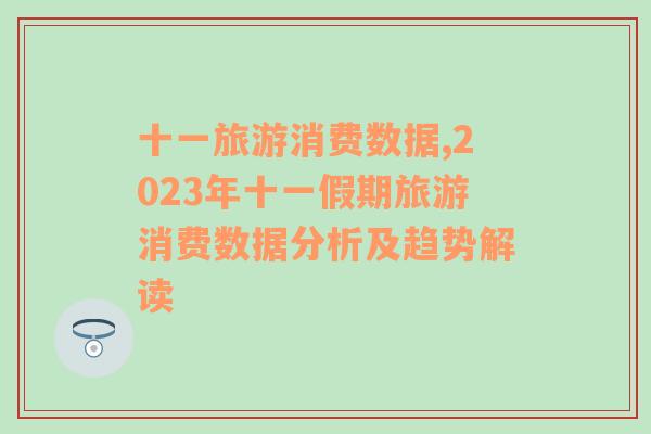 十一旅游消费数据,2023年十一假期旅游消费数据分析及趋势解读