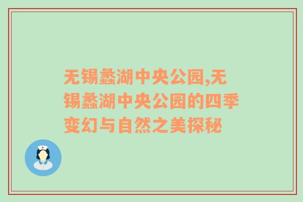 无锡蠡湖中央公园,无锡蠡湖中央公园的四季变幻与自然之美探秘