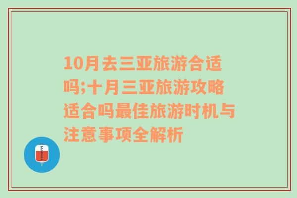 10月去三亚旅游合适吗;十月三亚旅游攻略适合吗最佳旅游时机与注意事项全解析