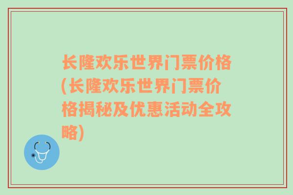 长隆欢乐世界门票价格(长隆欢乐世界门票价格揭秘及优惠活动全攻略)